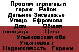 Продам кирпичный гараж › Район ­ Дальнее Засвияжье › Улица ­ Ефремова › Дом ­ 52 › Общая площадь ­ 21 › Цена ­ 170 000 - Ульяновская обл., Ульяновск г. Недвижимость » Гаражи   . Ульяновская обл.